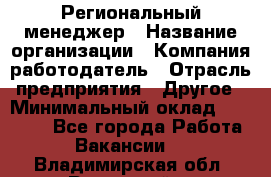 Региональный менеджер › Название организации ­ Компания-работодатель › Отрасль предприятия ­ Другое › Минимальный оклад ­ 40 000 - Все города Работа » Вакансии   . Владимирская обл.,Радужный г.